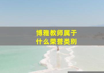 博雅教师属于什么荣誉类别