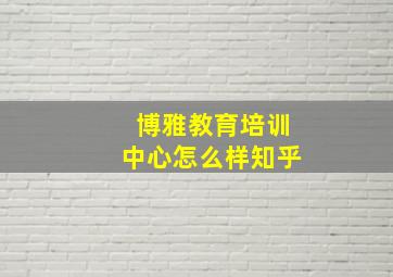 博雅教育培训中心怎么样知乎