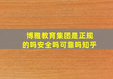 博雅教育集团是正规的吗安全吗可靠吗知乎