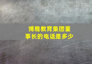 博雅教育集团董事长的电话是多少