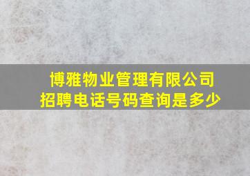 博雅物业管理有限公司招聘电话号码查询是多少