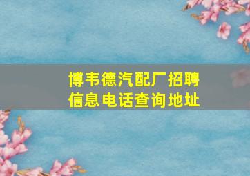 博韦德汽配厂招聘信息电话查询地址