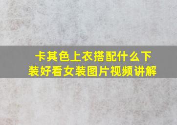 卡其色上衣搭配什么下装好看女装图片视频讲解