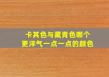 卡其色与藏青色哪个更洋气一点一点的颜色