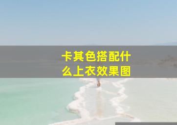 卡其色搭配什么上衣效果图