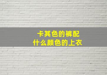 卡其色的裤配什么颜色的上衣