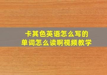 卡其色英语怎么写的单词怎么读啊视频教学