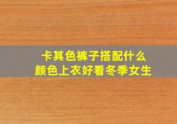 卡其色裤子搭配什么颜色上衣好看冬季女生