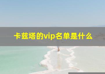 卡兹塔的vip名单是什么