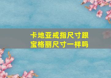 卡地亚戒指尺寸跟宝格丽尺寸一样吗