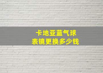 卡地亚蓝气球表镜更换多少钱