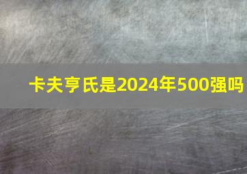 卡夫亨氏是2024年500强吗