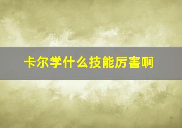 卡尔学什么技能厉害啊