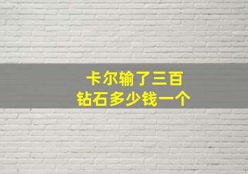 卡尔输了三百钻石多少钱一个