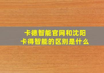 卡德智能官网和沈阳卡得智能的区别是什么