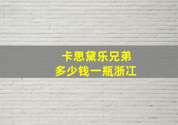 卡思黛乐兄弟多少钱一瓶浙冮