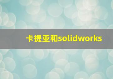 卡提亚和solidworks