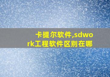 卡提尔软件,sdwork工程软件区别在哪