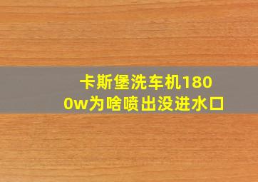 卡斯堡洗车机1800w为啥喷出没进水口