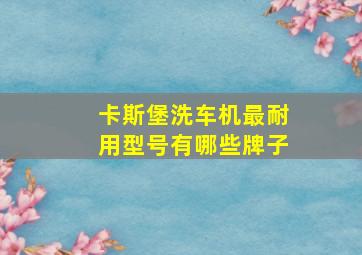 卡斯堡洗车机最耐用型号有哪些牌子