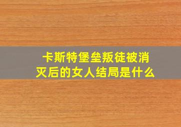 卡斯特堡垒叛徒被消灭后的女人结局是什么