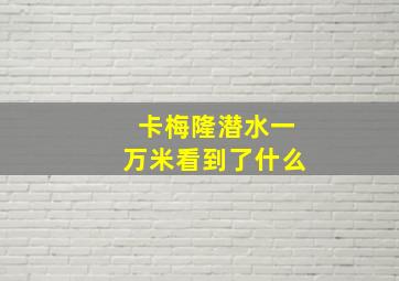 卡梅隆潜水一万米看到了什么