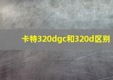 卡特320dgc和320d区别