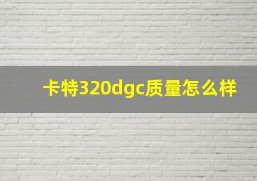 卡特320dgc质量怎么样