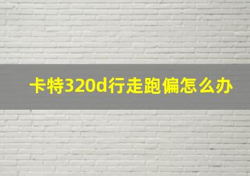 卡特320d行走跑偏怎么办