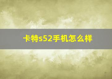 卡特s52手机怎么样