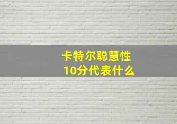 卡特尔聪慧性10分代表什么