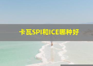 卡瓦SPI和ICE哪种好