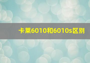 卡莱6010和6010s区别