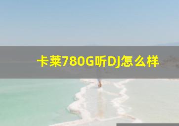 卡莱780G听DJ怎么样