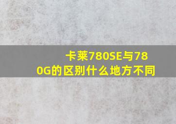 卡莱780SE与780G的区别什么地方不同