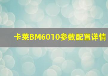 卡莱BM6010参数配置详情