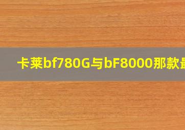 卡莱bf780G与bF8000那款最好