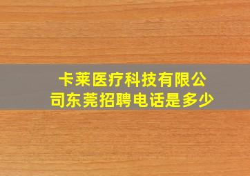 卡莱医疗科技有限公司东莞招聘电话是多少