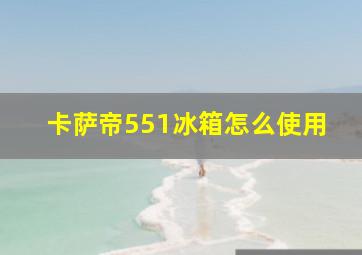 卡萨帝551冰箱怎么使用