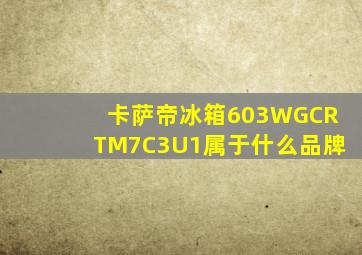 卡萨帝冰箱603WGCRTM7C3U1属于什么品牌