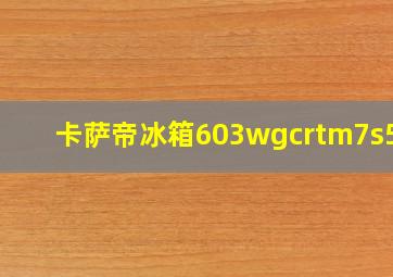 卡萨帝冰箱603wgcrtm7s5u1