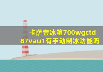 卡萨帝冰箱700wgctd87vau1有手动制冰功能吗