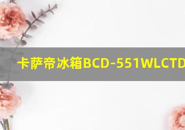 卡萨帝冰箱BCD-551WLCTDM4S5U1