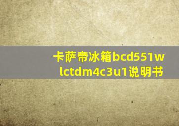 卡萨帝冰箱bcd551wlctdm4c3u1说明书