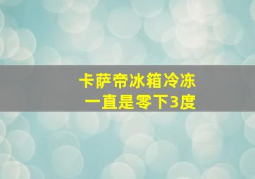 卡萨帝冰箱冷冻一直是零下3度