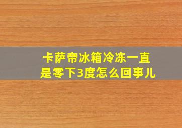 卡萨帝冰箱冷冻一直是零下3度怎么回事儿