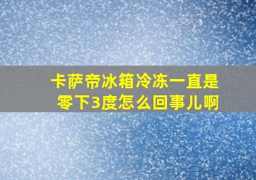 卡萨帝冰箱冷冻一直是零下3度怎么回事儿啊