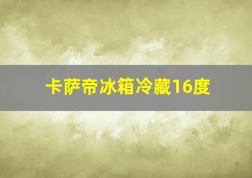 卡萨帝冰箱冷藏16度