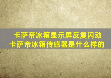 卡萨帝冰箱显示屏反复闪动卡萨帝冰箱传感器是什么样的