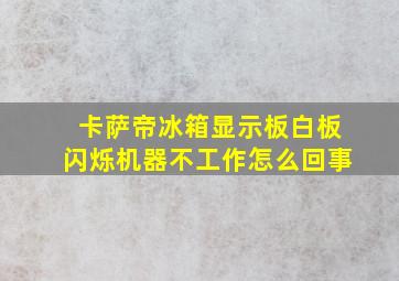 卡萨帝冰箱显示板白板闪烁机器不工作怎么回事